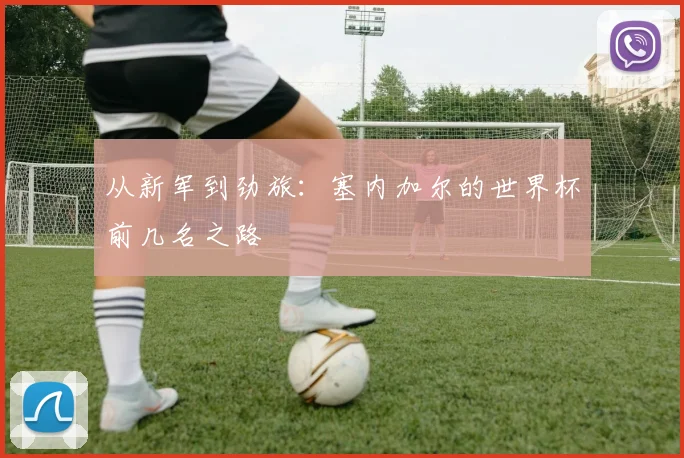 从新军到劲旅：塞内加尔的世界杯前几名之路