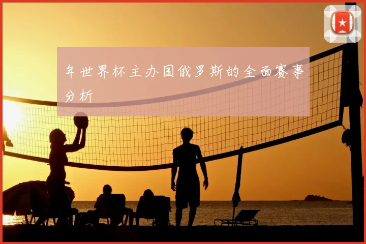 年世界杯主办国俄罗斯的全面赛事分析