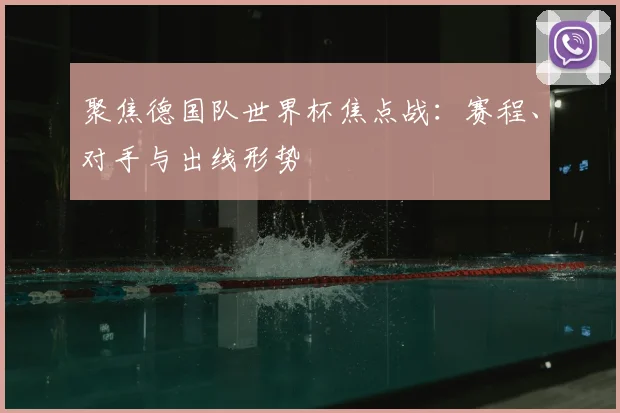 聚焦德国队世界杯焦点战：赛程、对手与出线形势