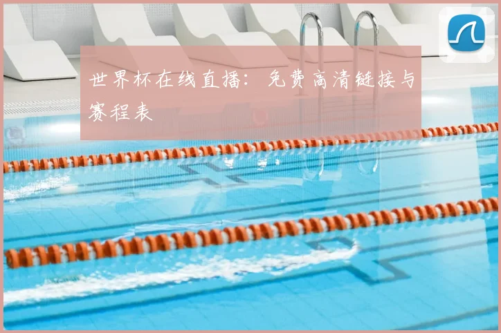 世界杯在线直播:免费高清链接与赛程表