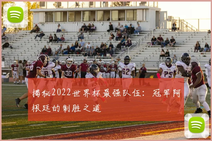 揭秘2022世界杯最强队伍：冠军阿根廷的制胜之道