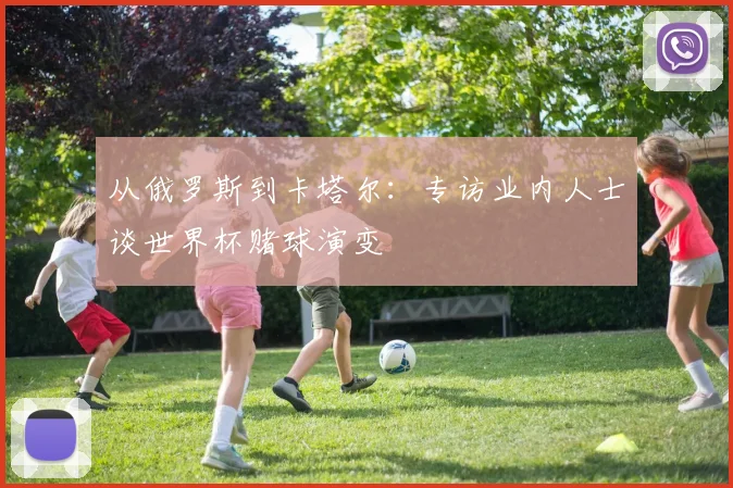 从俄罗斯到卡塔尔:专访业内人士谈世界杯赌球演变