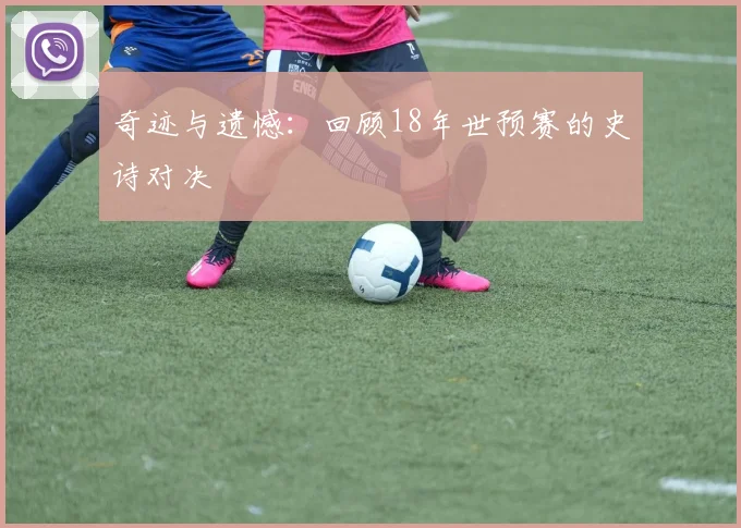 奇迹与遗憾:回顾18年世预赛的史诗对决