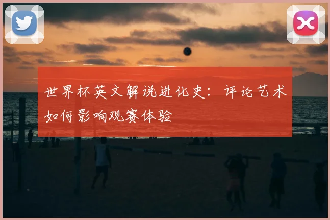 世界杯英文解说进化史：评论艺术如何影响观赛体验