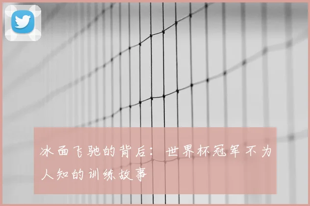 冰面飞驰的背后：世界杯冠军不为人知的训练故事