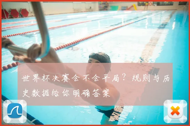 世界杯决赛会不会平局?规则与历史数据给你明确答案