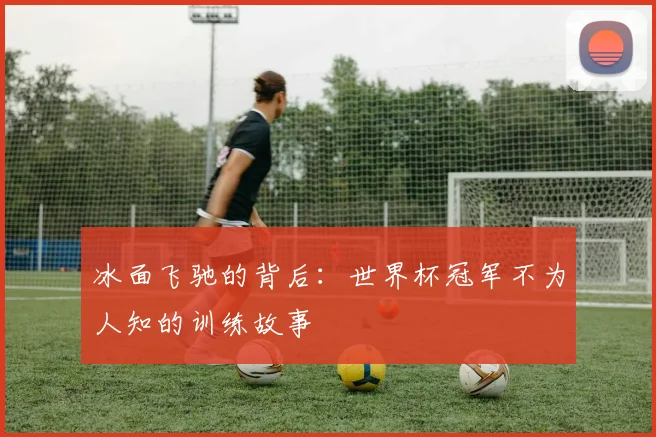 冰面飞驰的背后：世界杯冠军不为人知的训练故事