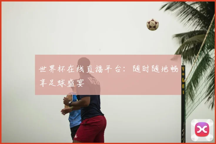 世界杯在线直播平台：随时随地畅享足球盛宴