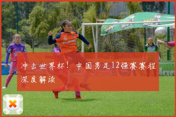 冲击世界杯！中国男足12强赛赛程深度解读