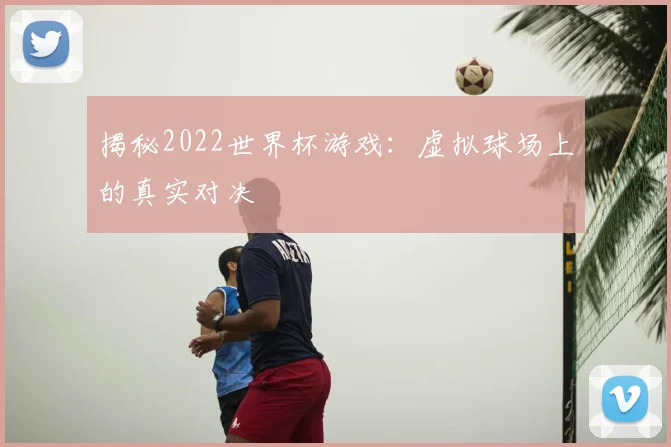 揭秘2022世界杯游戏：虚拟球场上的真实对决