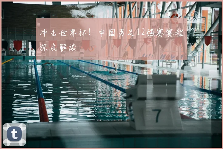 冲击世界杯！中国男足12强赛赛程深度解读